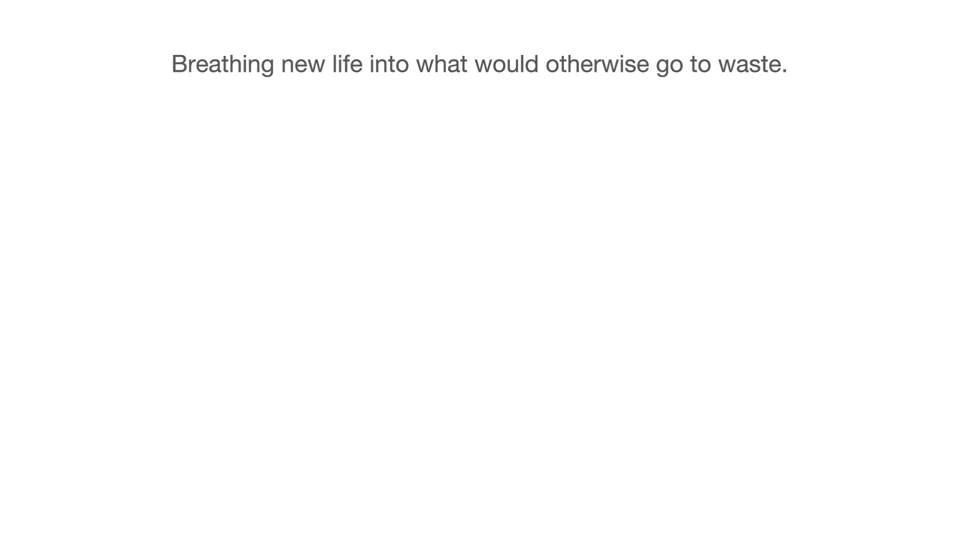 Breathing new life into what would otherwise go to waste.